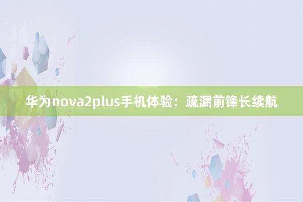 华为nova2plus手机体验：疏漏前锋长续航