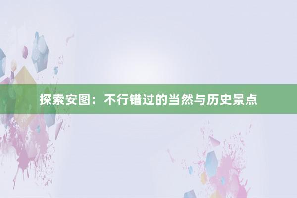 探索安图：不行错过的当然与历史景点